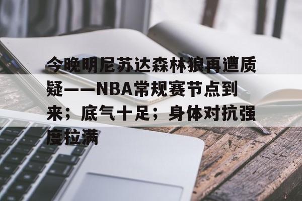 开云体育-今晚明尼苏达森林狼再遭质疑——NBA常规赛节点到来；底气十足；身体对抗强度拉满